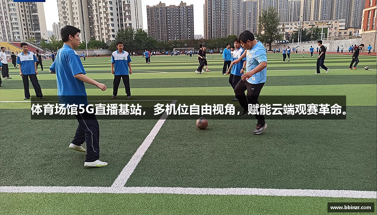 体育场馆5G直播基站，多机位自由视角，赋能云端观赛革命。